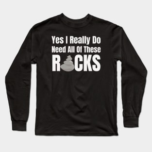 Yes I Really Do Need All Of These Rocks Long Sleeve T-Shirt